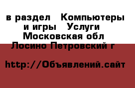  в раздел : Компьютеры и игры » Услуги . Московская обл.,Лосино-Петровский г.